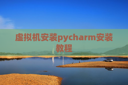 虚拟机安装pycharm安装教程